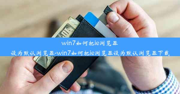 win7如何把ie浏览器设为默认浏览器-win7如何把ie浏览器设为默认浏览器下载