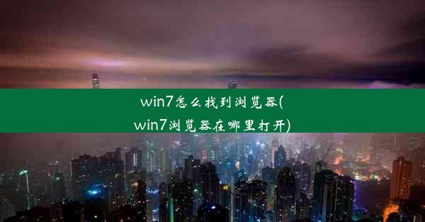 win7怎么找到浏览器(win7浏览器在哪里打开)