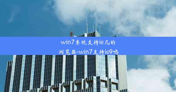 win7系统支持ie几的浏览器-win7支持ie9吗