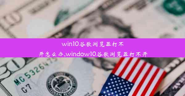 win10谷歌浏览器打不开怎么办,window10谷歌浏览器打不开