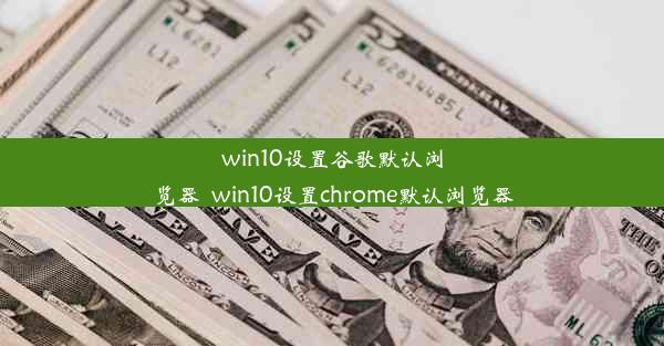 win10设置谷歌默认浏览器_win10设置chrome默认浏览器