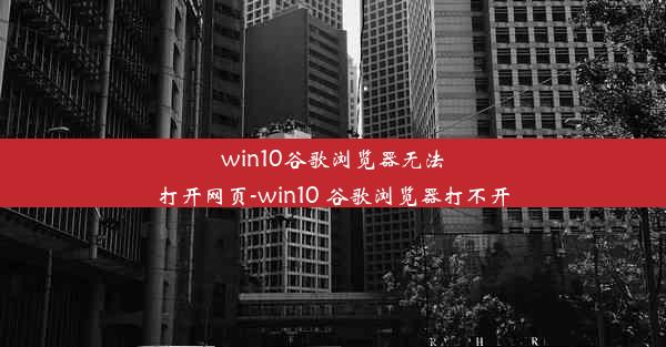 win10谷歌浏览器无法打开网页-win10 谷歌浏览器打不开