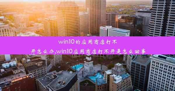 win10的应用商店打不开怎么办,win10应用商店打不开是怎么回事