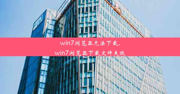 win7浏览器无法下载,win7浏览器下载文件失败