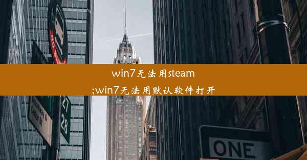 win7无法用steam;win7无法用默认软件打开