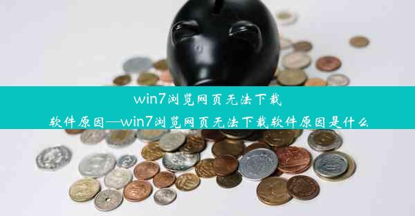 win7浏览网页无法下载软件原因—win7浏览网页无法下载软件原因是什么