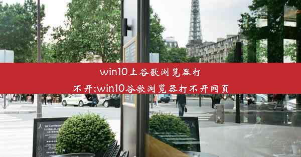 win10上谷歌浏览器打不开;win10谷歌浏览器打不开网页