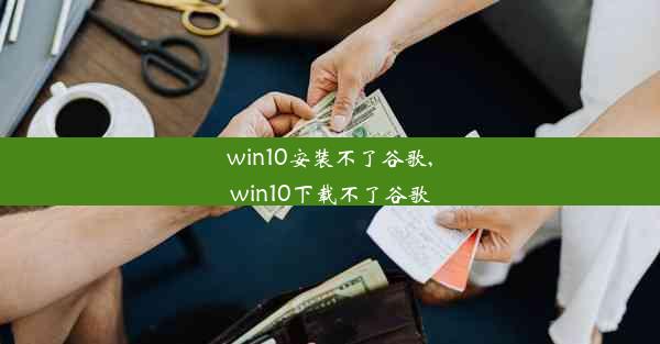 win10安装不了谷歌,win10下载不了谷歌