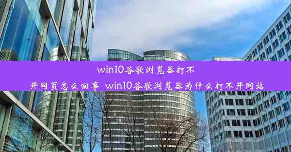 win10谷歌浏览器打不开网页怎么回事_win10谷歌浏览器为什么打不开网站