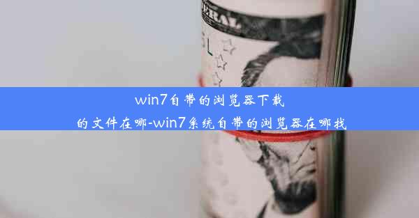 win7自带的浏览器下载的文件在哪-win7系统自带的浏览器在哪找