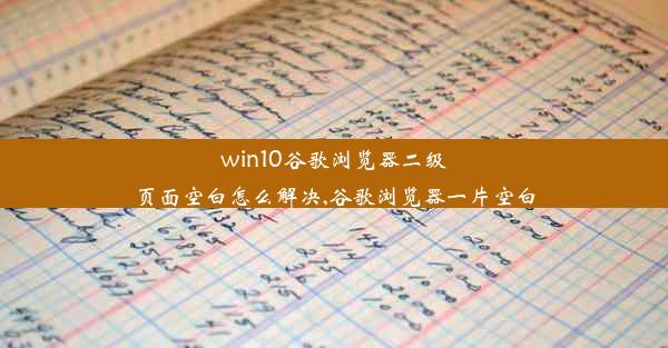 win10谷歌浏览器二级页面空白怎么解决,谷歌浏览器一片空白