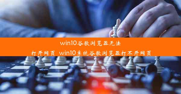 win10谷歌浏览器无法打开网页_win10系统谷歌浏览器打不开网页