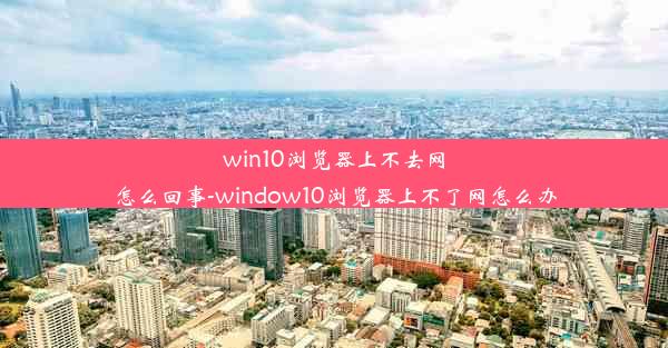 win10浏览器上不去网怎么回事-window10浏览器上不了网怎么办