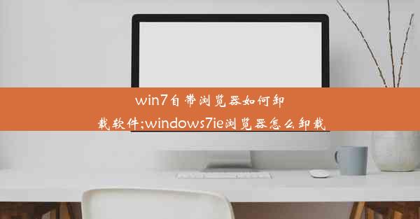 win7自带浏览器如何卸载软件;windows7ie浏览器怎么卸载