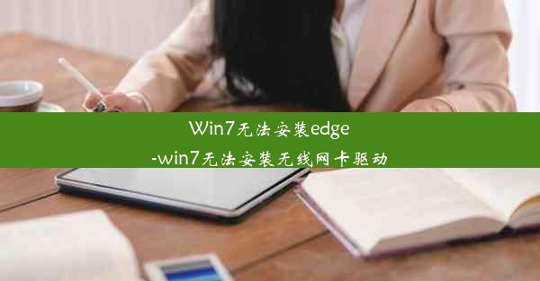 Win7无法安装edge-win7无法安装无线网卡驱动