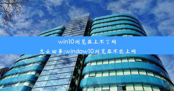 win10浏览器上不了网怎么回事;window10浏览器不能上网