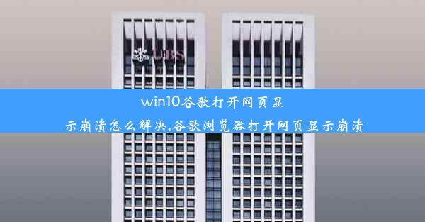 win10谷歌打开网页显示崩溃怎么解决,谷歌浏览器打开网页显示崩溃