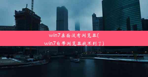 win7桌面没有浏览器(win7自带浏览器找不到了)