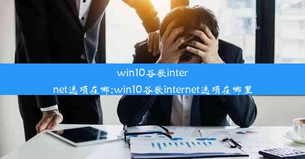 win10谷歌internet选项在哪;win10谷歌internet选项在哪里