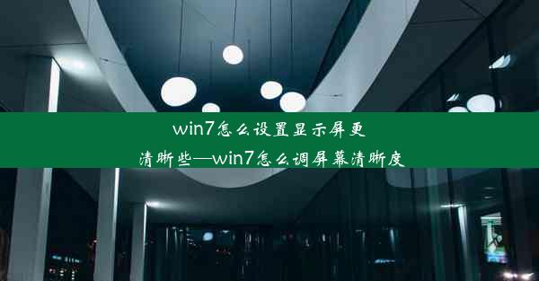 win7怎么设置显示屏更清晰些—win7怎么调屏幕清晰度