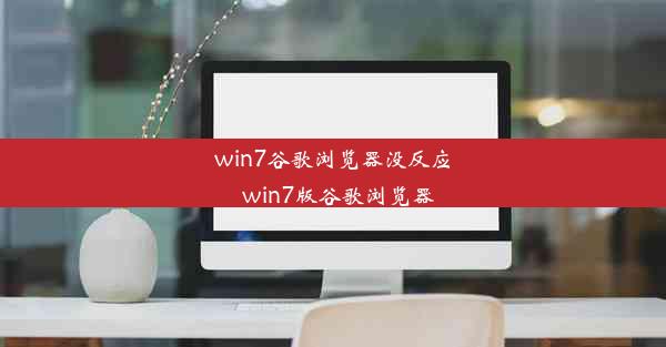 win7谷歌浏览器没反应_win7版谷歌浏览器