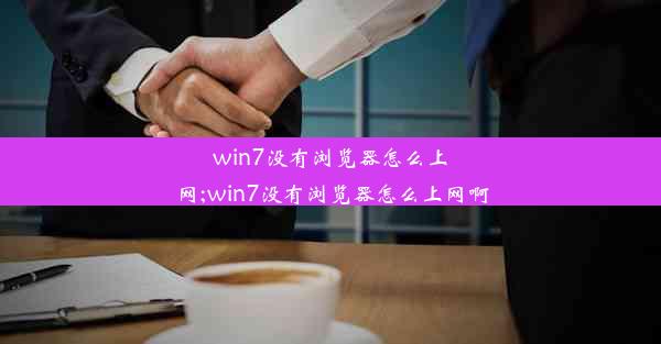 win7没有浏览器怎么上网;win7没有浏览器怎么上网啊