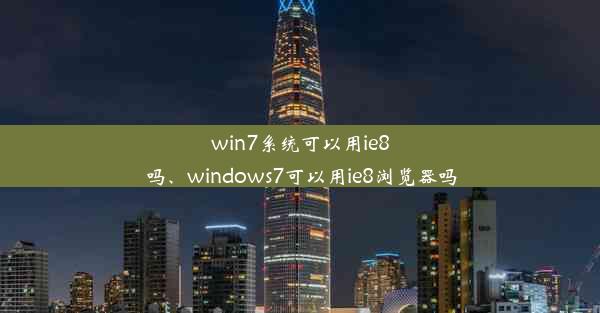 win7系统可以用ie8吗、windows7可以用ie8浏览器吗