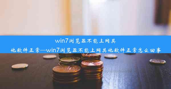 win7浏览器不能上网其他软件正常—win7浏览器不能上网其他软件正常怎么回事