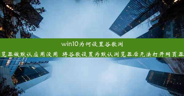 win10为何设置谷歌浏览器做默认应用没用_将谷歌设置为默认浏览器后无法打开网页器