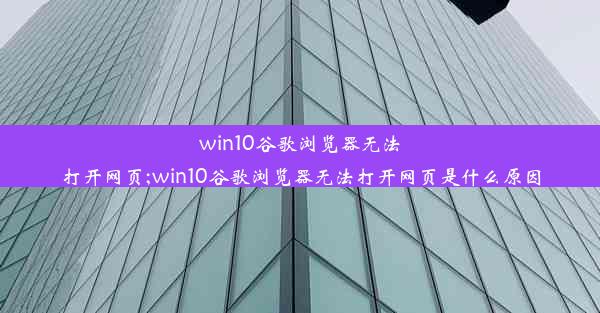 win10谷歌浏览器无法打开网页;win10谷歌浏览器无法打开网页是什么原因