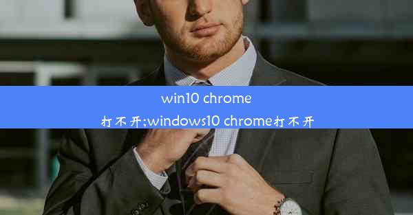 win10 chrome打不开;windows10 chrome打不开