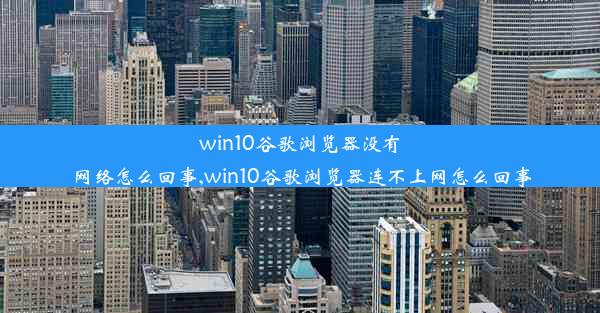 win10谷歌浏览器没有网络怎么回事,win10谷歌浏览器连不上网怎么回事