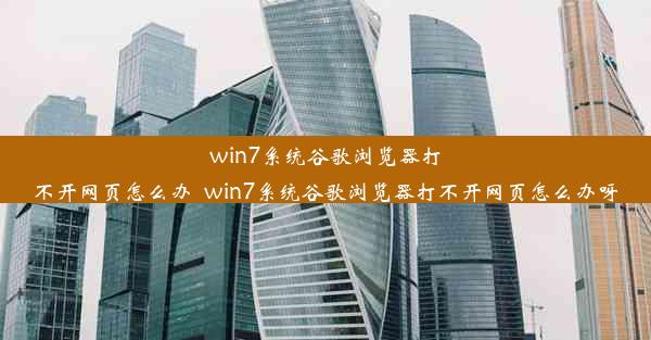 win7系统谷歌浏览器打不开网页怎么办_win7系统谷歌浏览器打不开网页怎么办呀