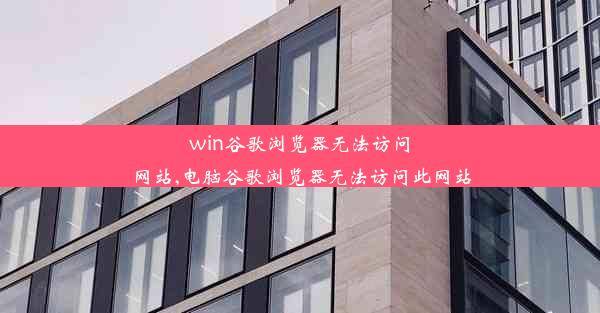 win谷歌浏览器无法访问网站,电脑谷歌浏览器无法访问此网站