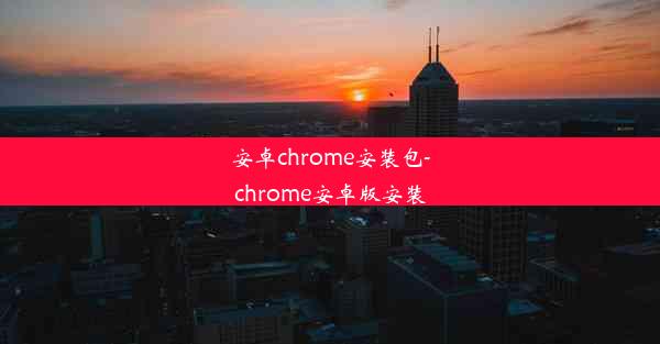 安卓chrome安装包-chrome安卓版安装