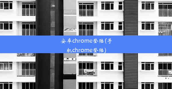 安卓chrome登陆(手机chrome登陆)