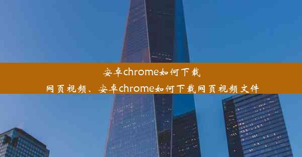 安卓chrome如何下载网页视频、安卓chrome如何下载网页视频文件