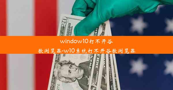 window10打不开谷歌浏览器-w10系统打不开谷歌浏览器