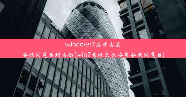 windows7怎样安装谷歌浏览器到桌面(win7系统怎么安装谷歌浏览器)