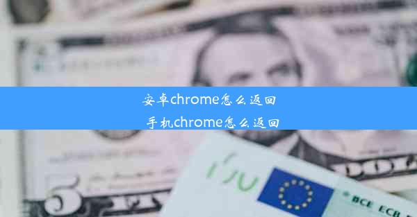 安卓chrome怎么返回_手机chrome怎么返回