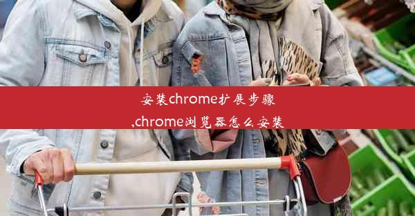 安装chrome扩展步骤,chrome浏览器怎么安装