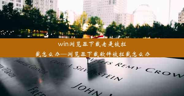 win浏览器下载老是被拦截怎么办—浏览器下载软件被拦截怎么办