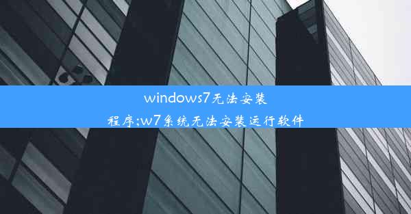 windows7无法安装程序;w7系统无法安装运行软件