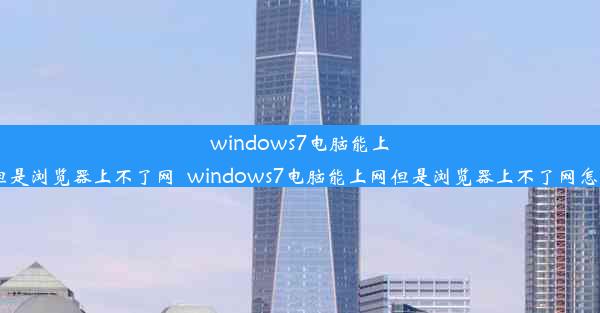 windows7电脑能上网但是浏览器上不了网_windows7电脑能上网但是浏览器上不了网怎么办