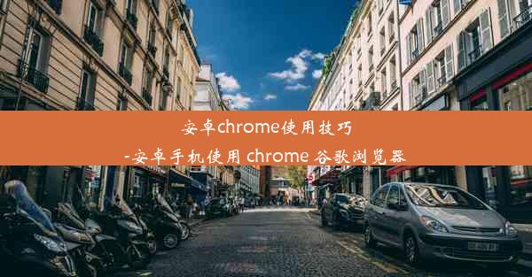 安卓chrome使用技巧-安卓手机使用 chrome 谷歌浏览器