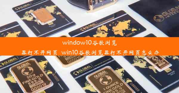 window10谷歌浏览器打不开网页_win10谷歌浏览器打不开网页怎么办