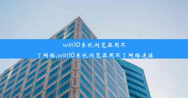 win10系统浏览器用不了网络,win10系统浏览器用不了网络连接