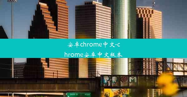 安卓chrome中文-chrome安卓中文版本