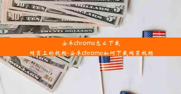 安卓chrome怎么下载网页上的视频-安卓chrome如何下载网页视频