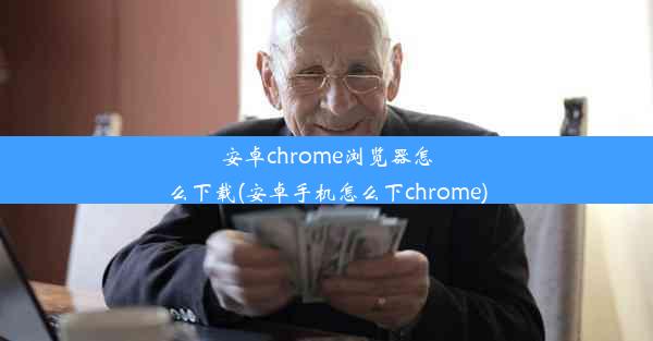 安卓chrome浏览器怎么下载(安卓手机怎么下chrome)